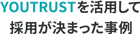 YOUTRUSTを活用して採用が決まった事例