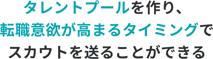 タレントプールを作り、転職意欲が高まるタイミングでスカウトを送ることができる。